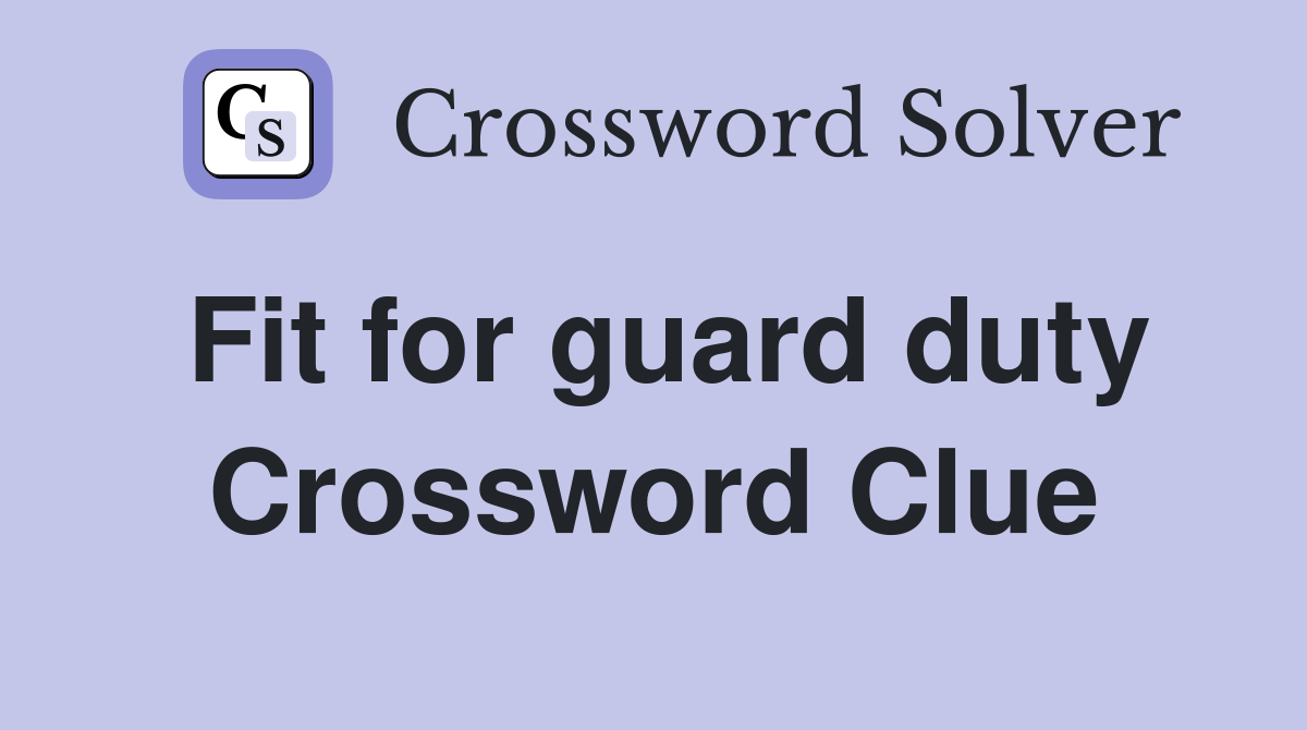 Fit for guard duty Crossword Clue
