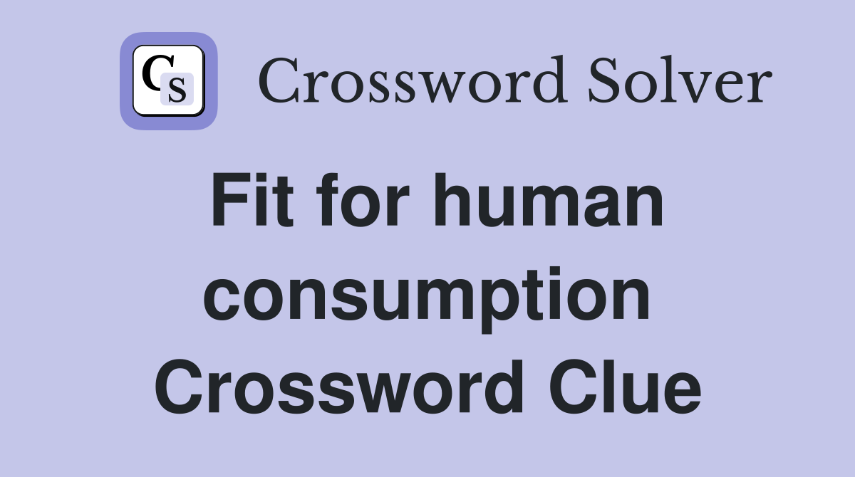 Fit for human consumption Crossword Clue