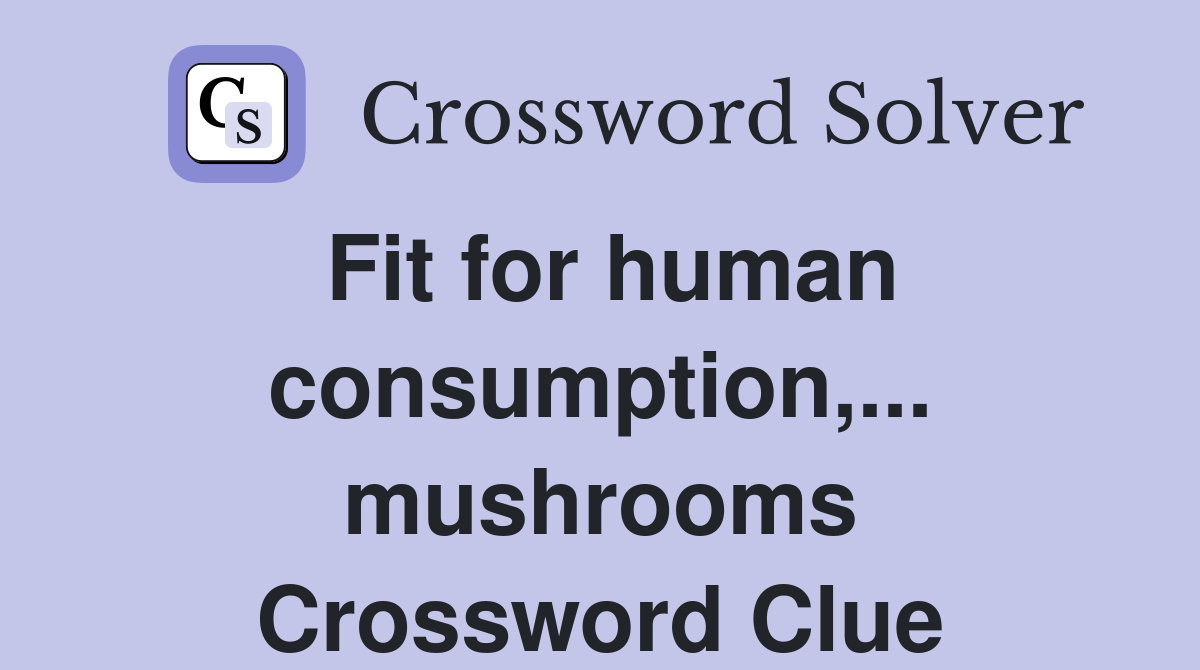 Fit for human consumption,... mushrooms Crossword Clue