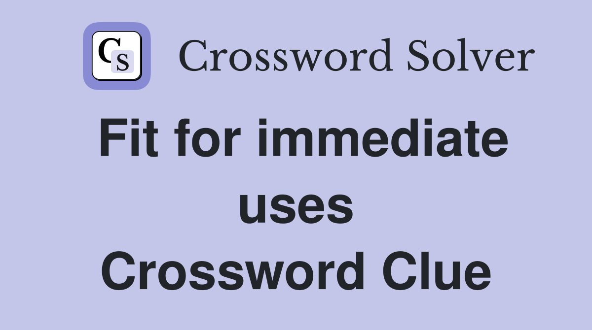Fit for immediate uses Crossword Clue