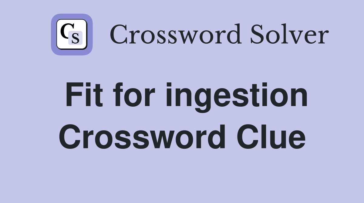 Fit for ingestion Crossword Clue