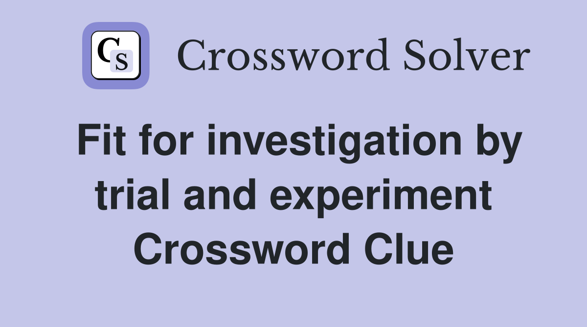 Fit for investigation by trial and experiment Crossword Clue