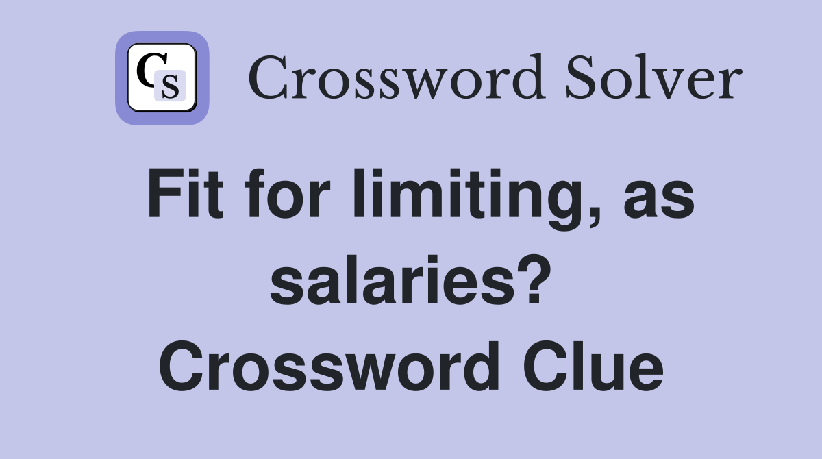 Fit for limiting, as salaries? Crossword Clue