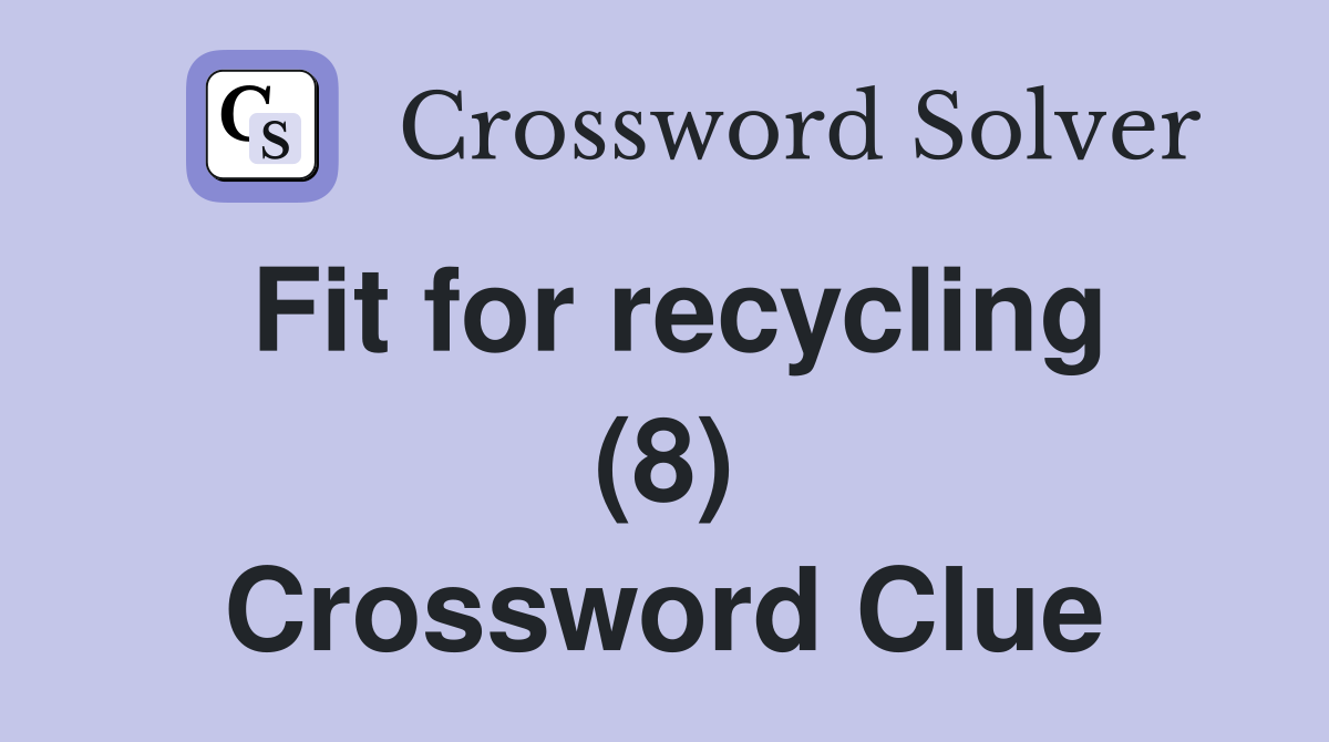 Fit for recycling (8) Crossword Clue