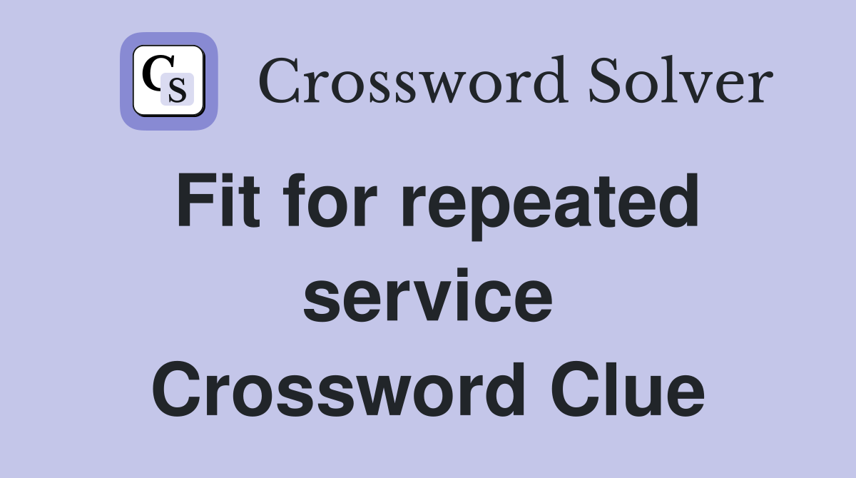 Fit for repeated service Crossword Clue