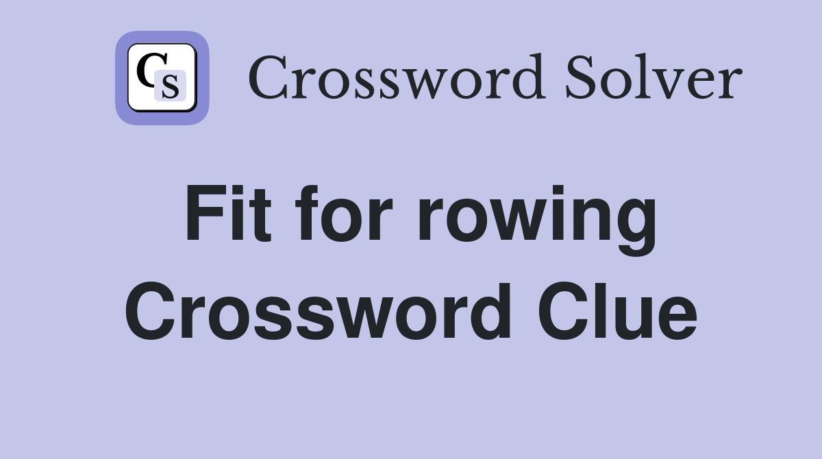 Fit for rowing Crossword Clue