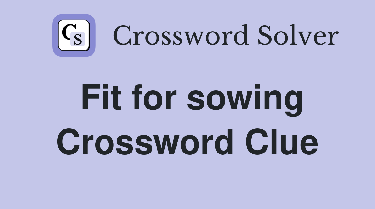 Fit for sowing Crossword Clue