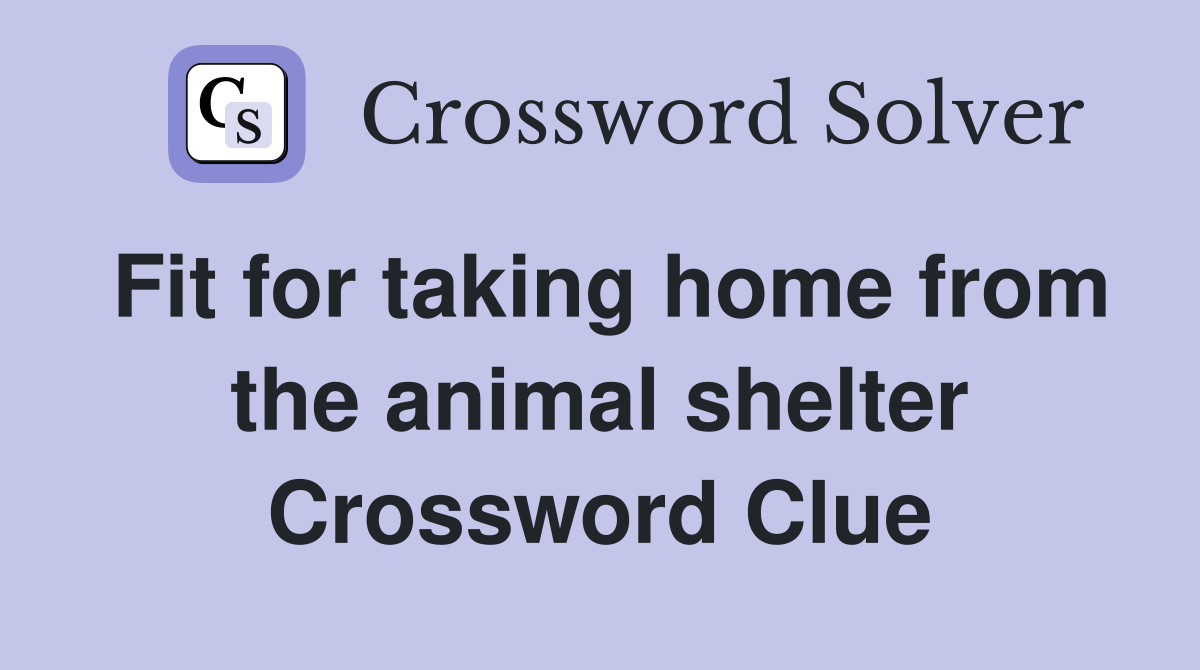 Fit for taking home from the animal shelter Crossword Clue