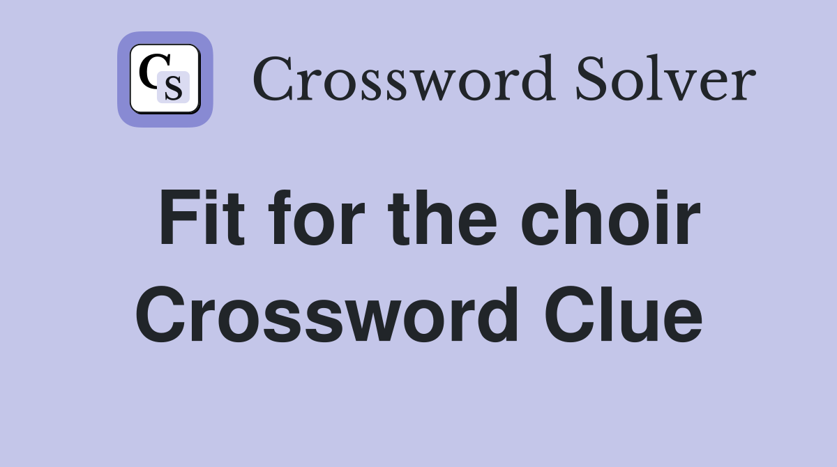 Fit for the choir Crossword Clue