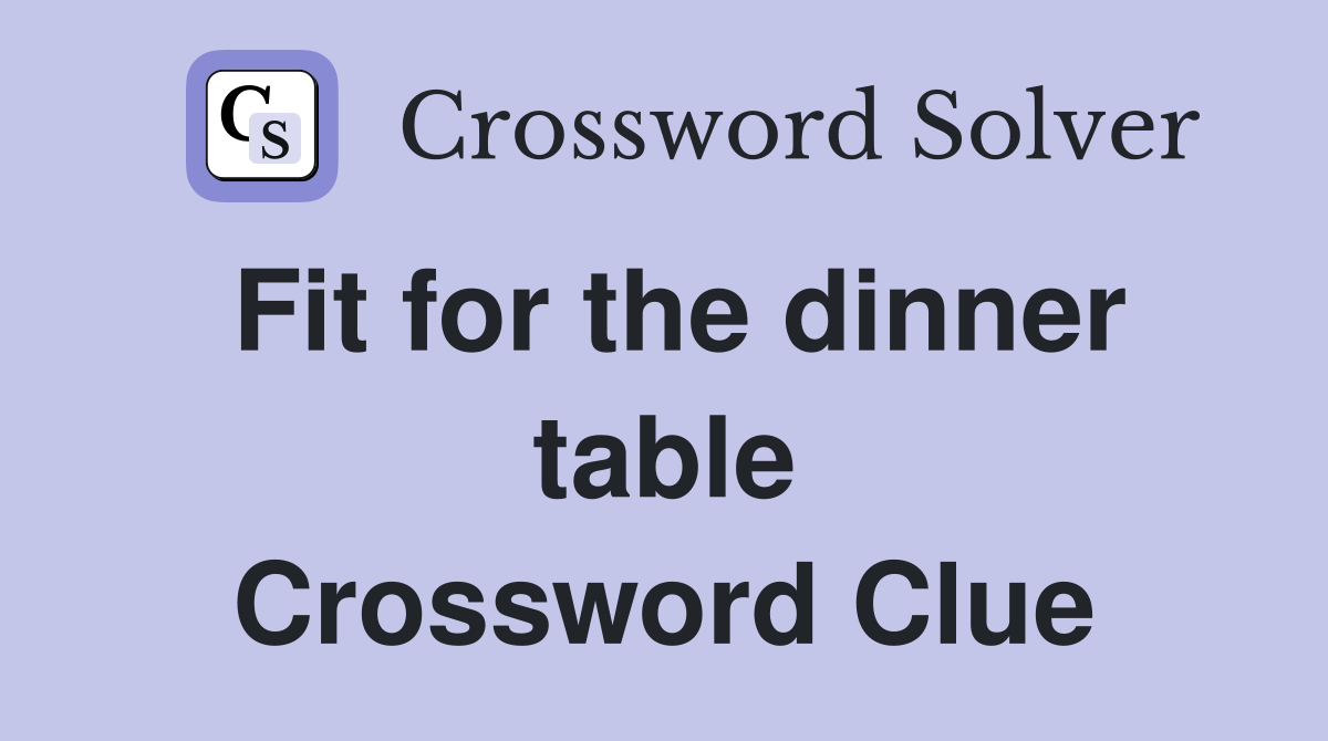 Fit for the dinner table Crossword Clue