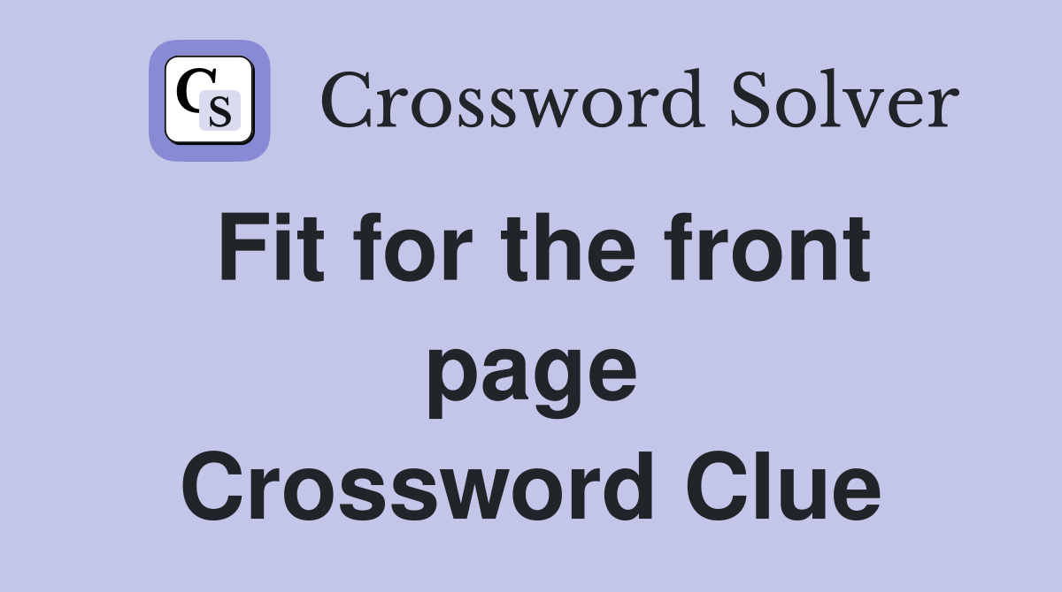 Fit for the front page Crossword Clue