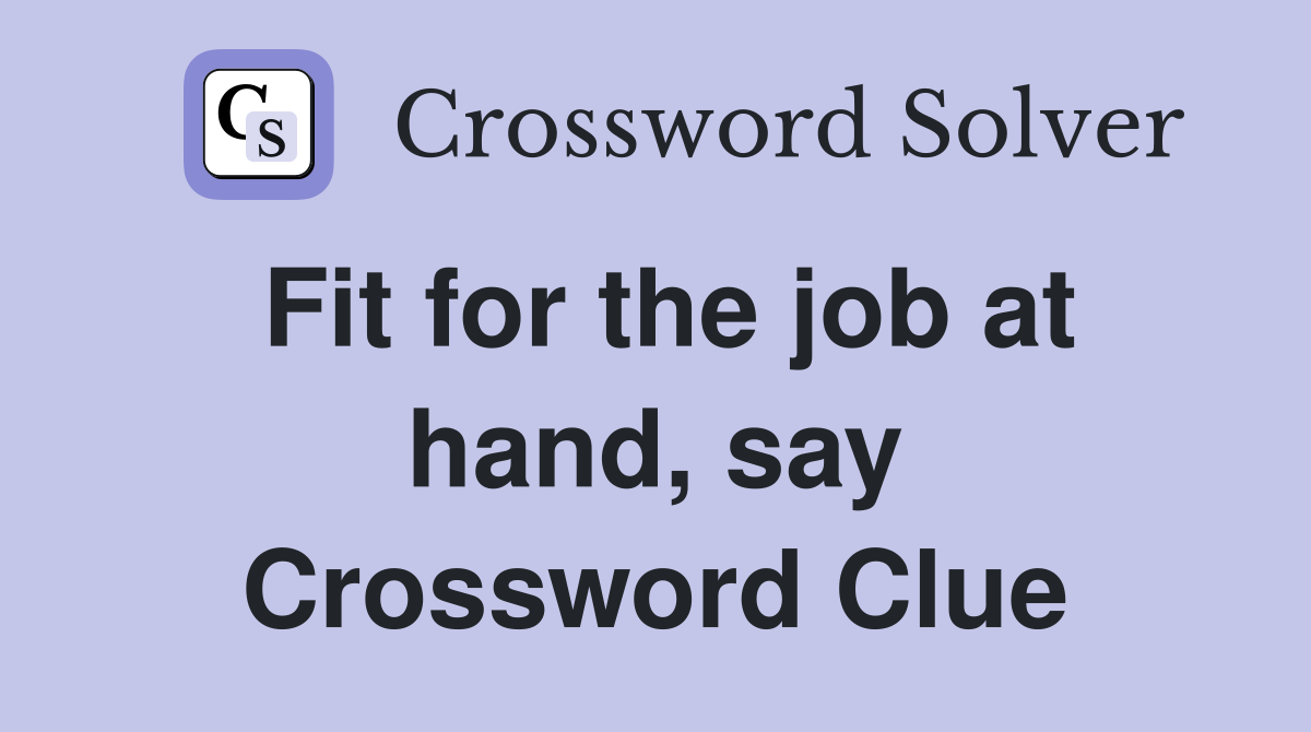 Fit for the job at hand, say Crossword Clue