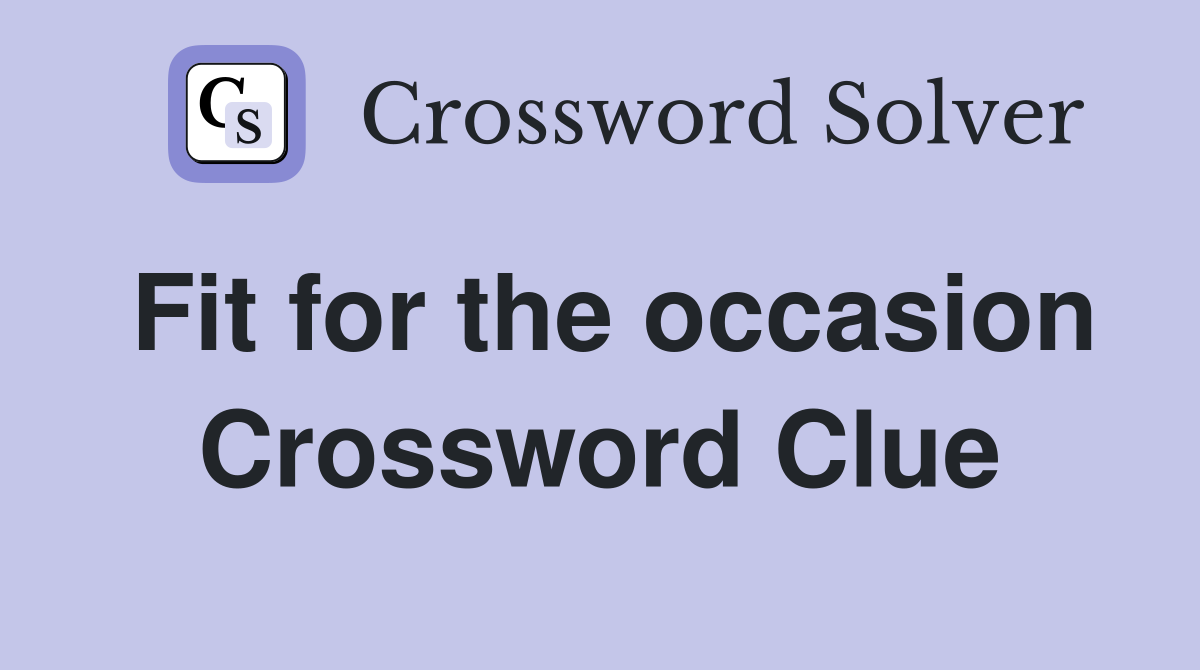Fit for the occasion Crossword Clue