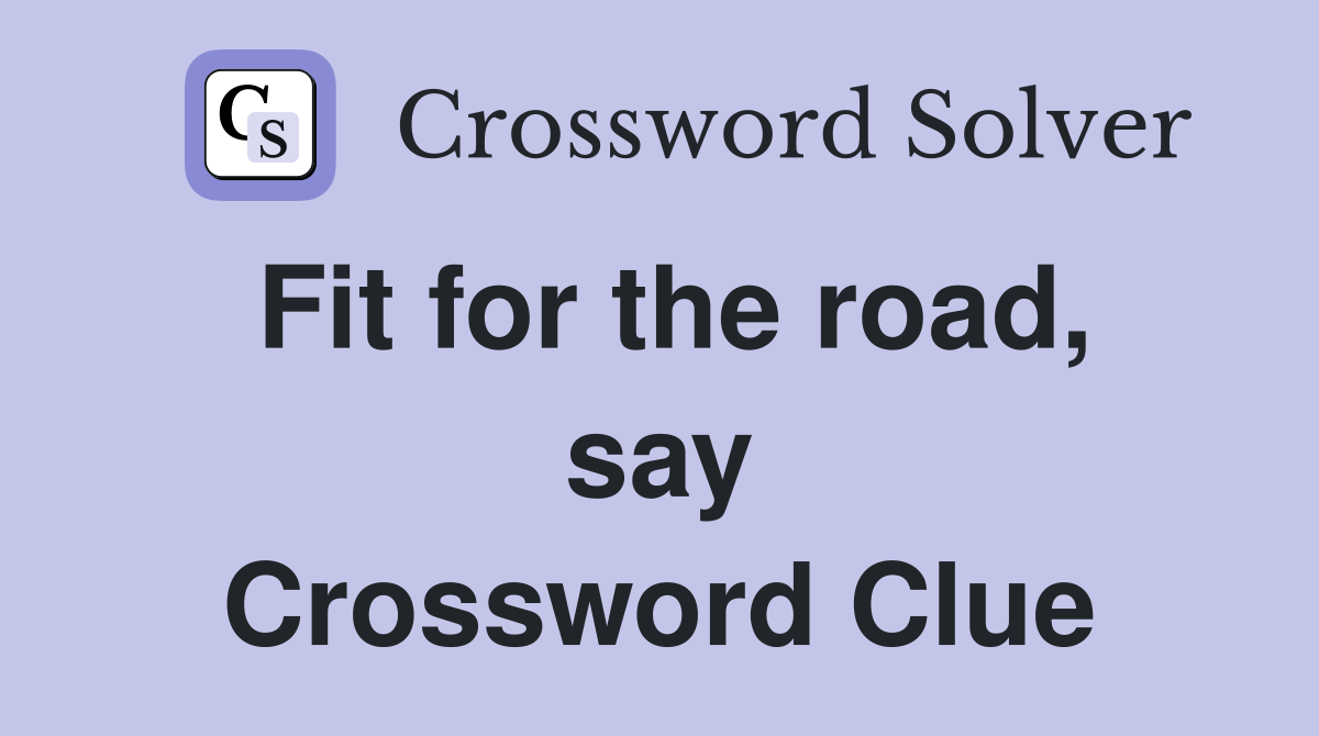 Fit for the road, say Crossword Clue