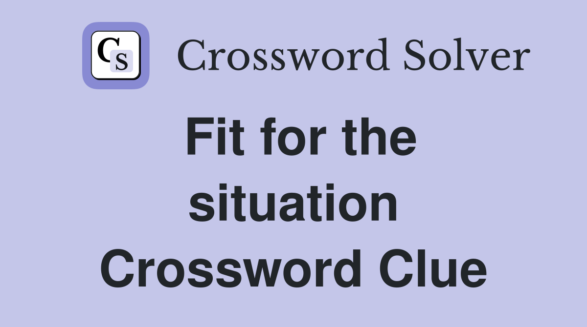 Fit for the situation Crossword Clue