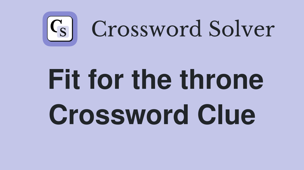 Fit for the throne Crossword Clue