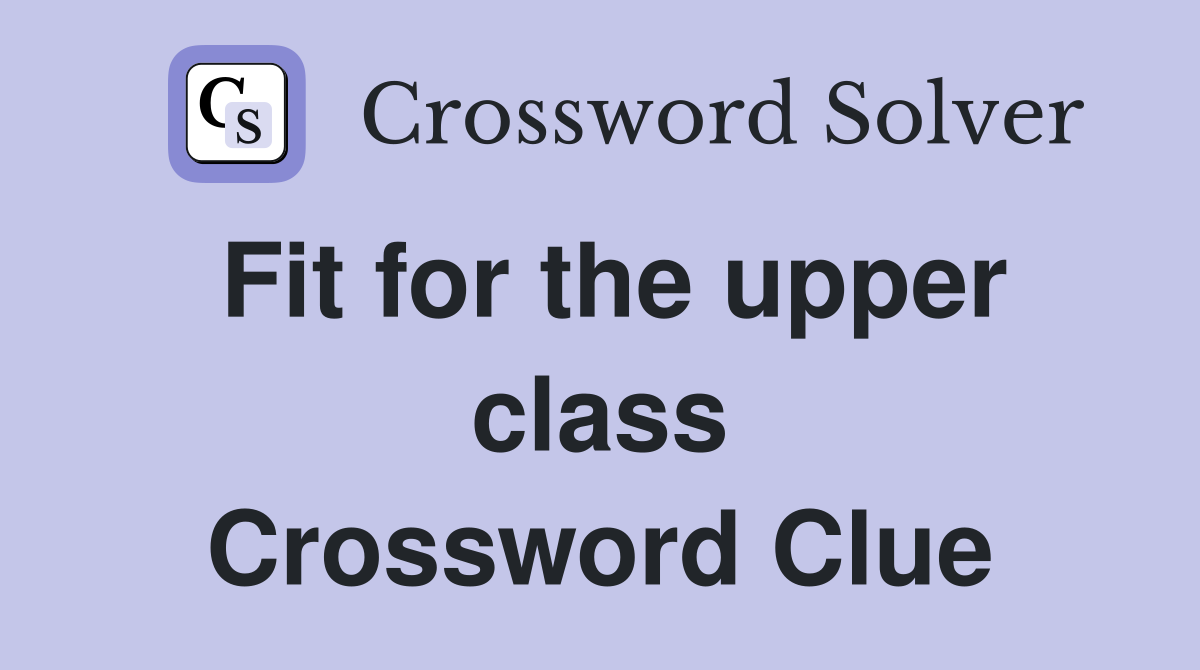 Fit for the upper class Crossword Clue