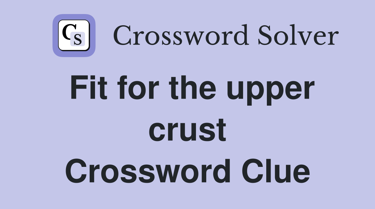 Fit for the upper crust Crossword Clue