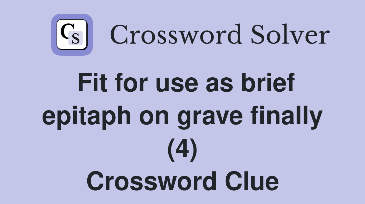 Fit for use as brief epitaph on grave finally (4) Crossword Clue