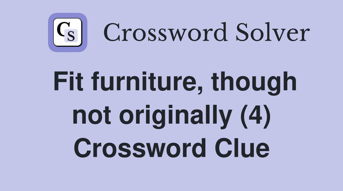 Fit furniture, though not originally (4) Crossword Clue