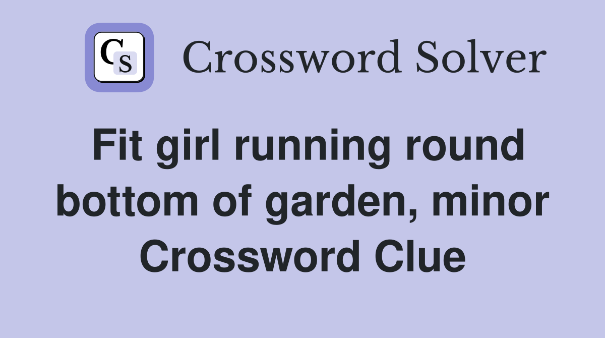 Fit girl running round bottom of garden, minor Crossword Clue