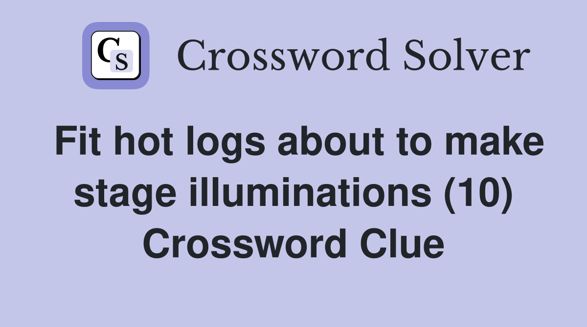 Fit hot logs about to make stage illuminations (10) Crossword Clue