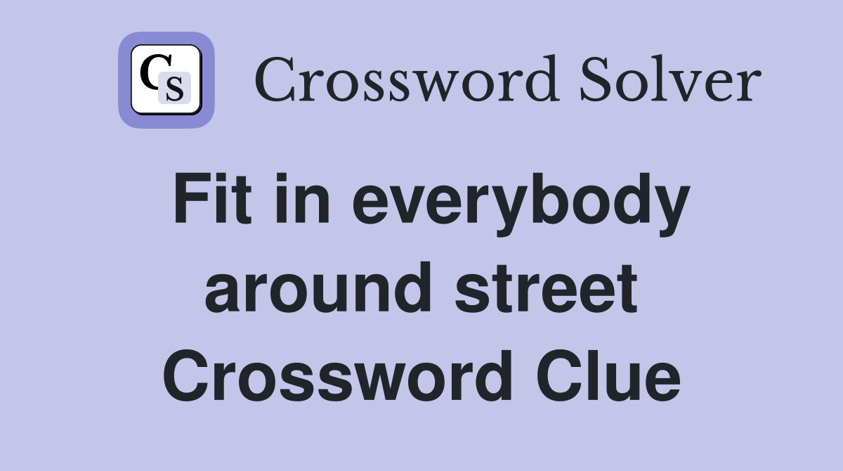 Fit in everybody around street Crossword Clue