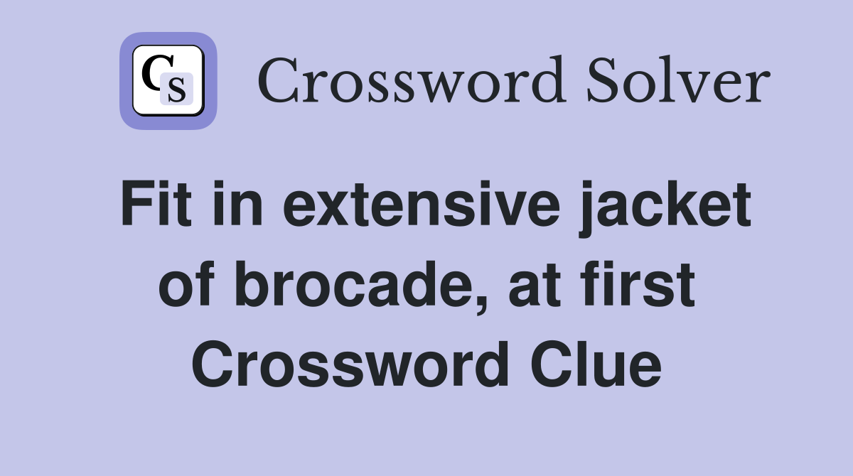 Fit in extensive jacket of brocade, at first Crossword Clue