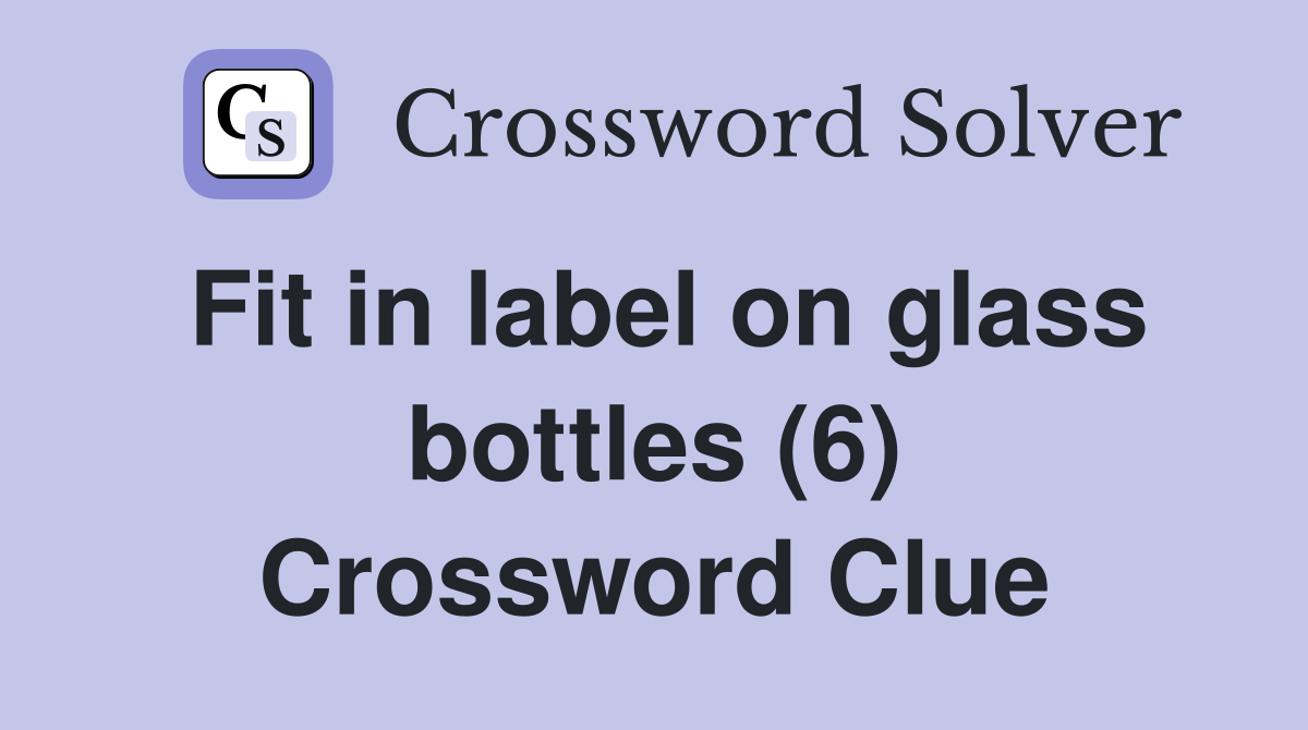 Fit in label on glass bottles (6) Crossword Clue