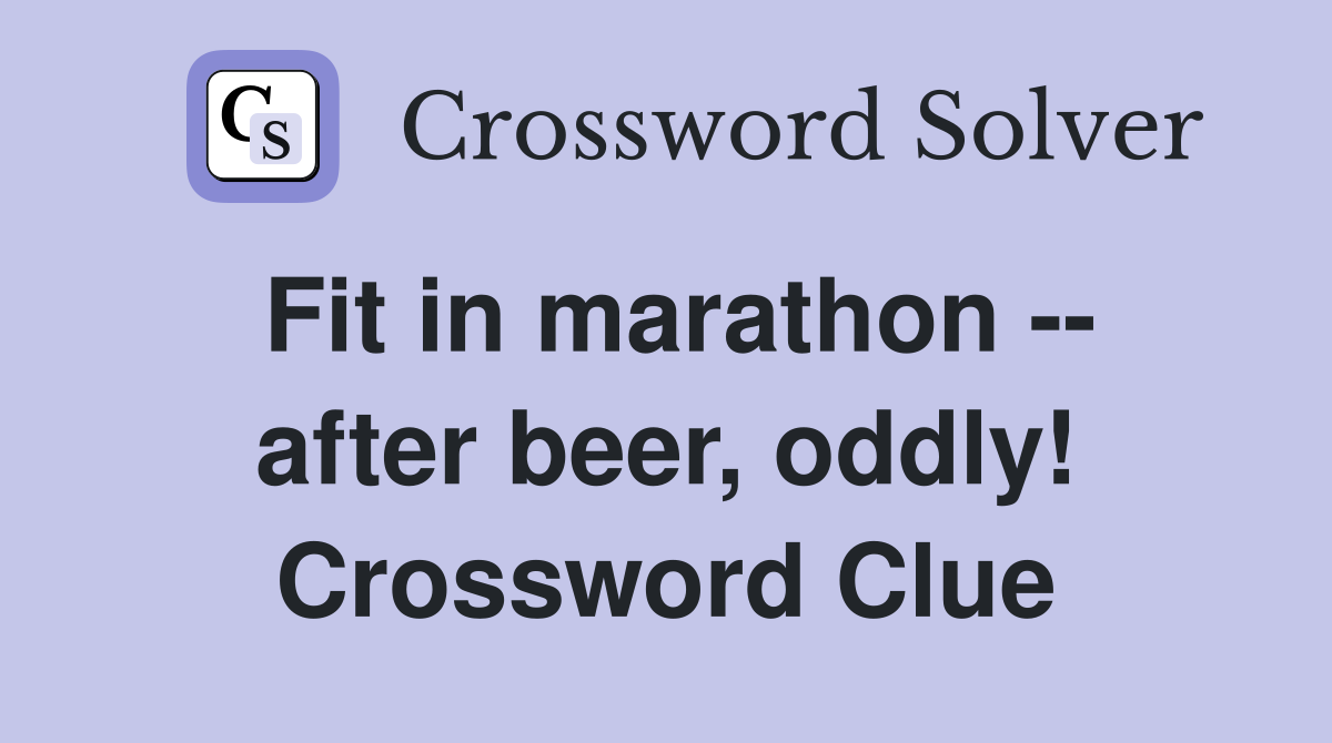 Fit in marathon -- after beer, oddly! Crossword Clue