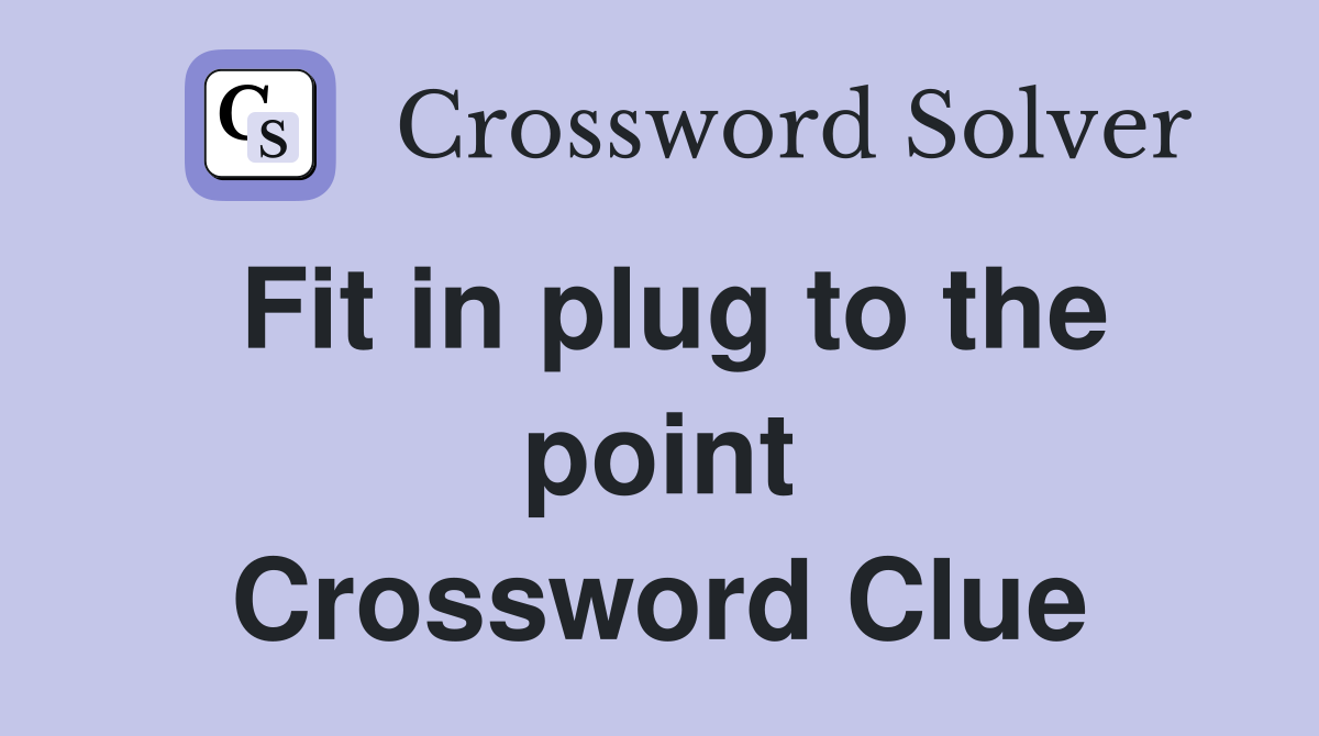 Fit in plug to the point Crossword Clue
