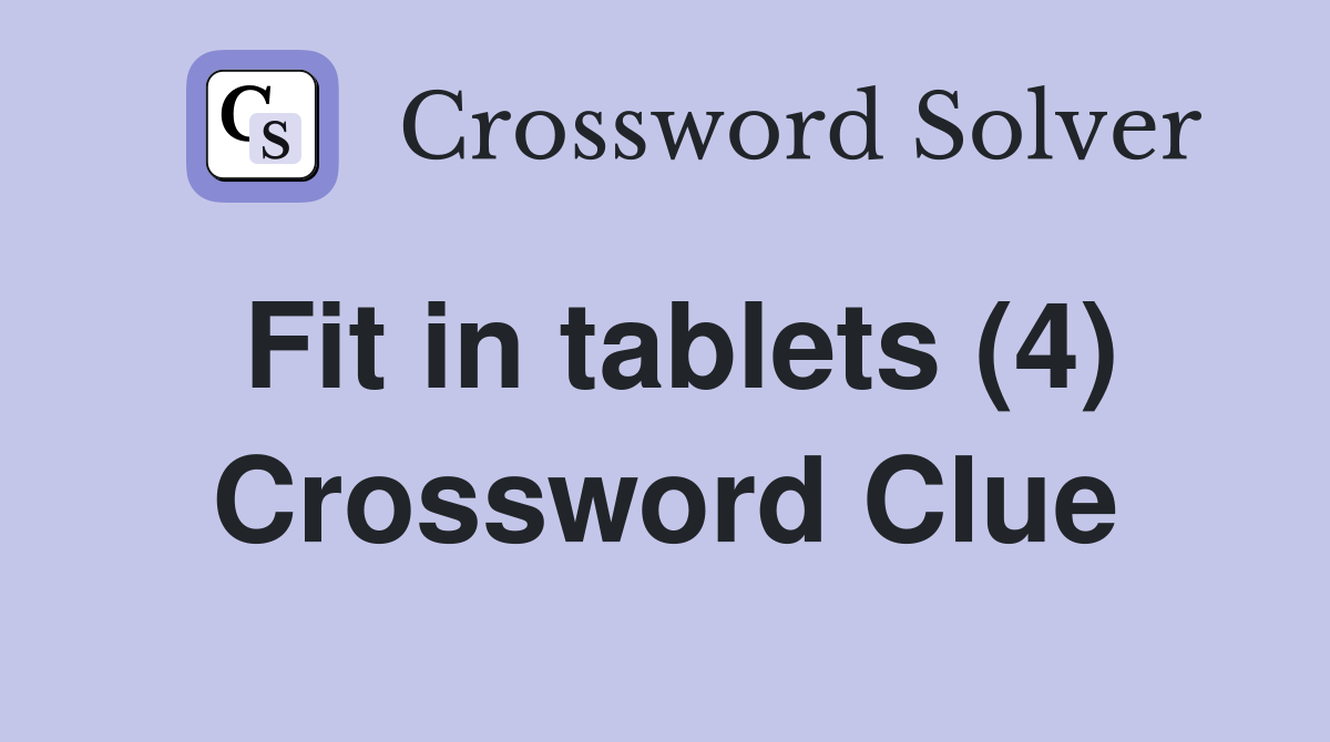 Fit in tablets (4) Crossword Clue