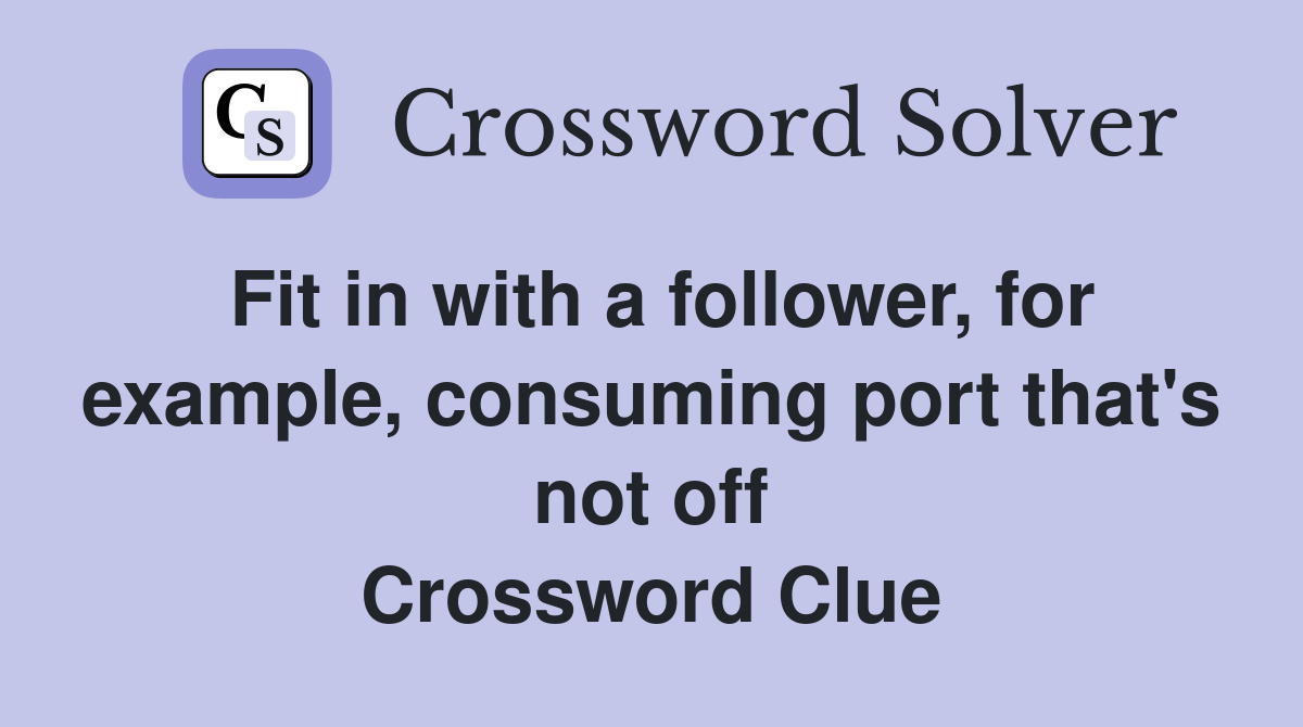 Fit in with a follower, for example, consuming port that's not off Crossword Clue