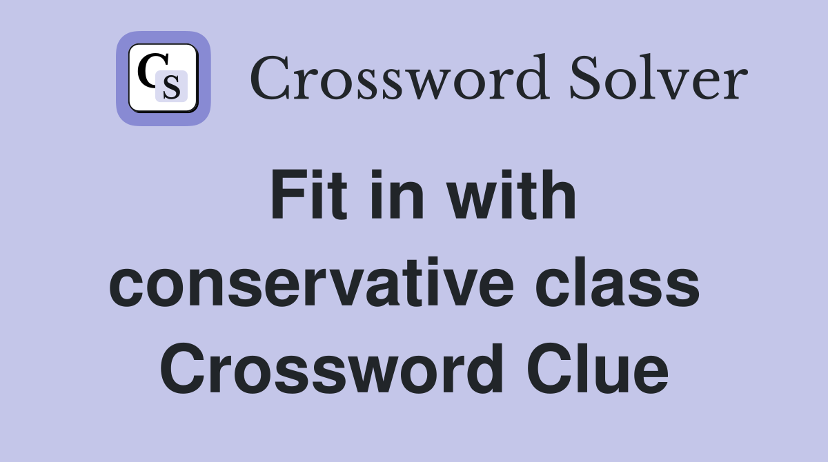 Fit in with conservative class  Crossword Clue