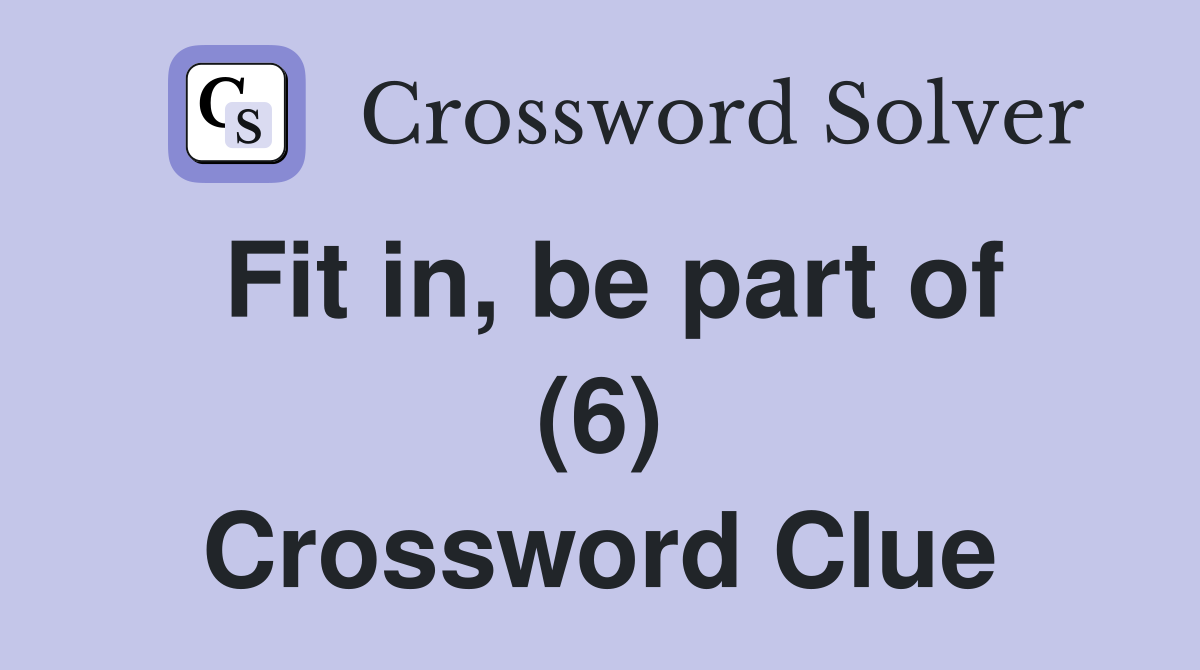 Fit in, be part of (6) Crossword Clue