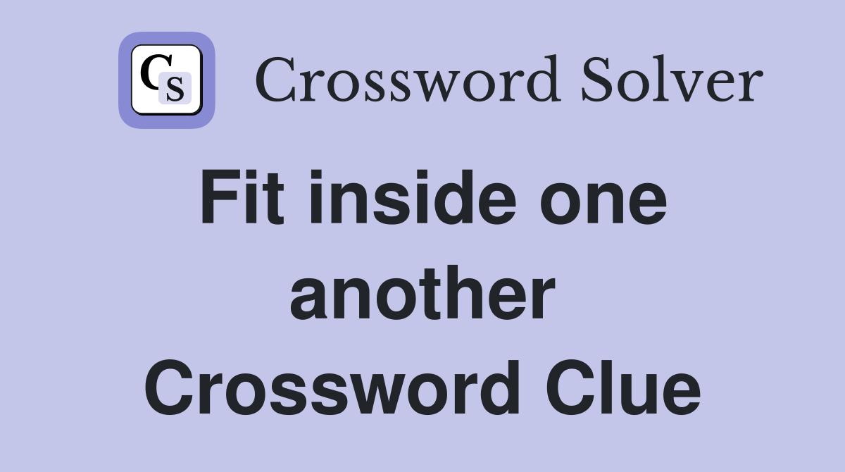 Fit inside one another Crossword Clue