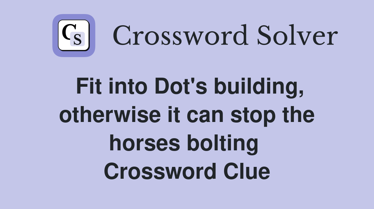 Fit into Dot's building, otherwise it can stop the horses bolting  Crossword Clue