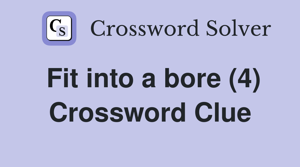 Fit into a bore (4) Crossword Clue
