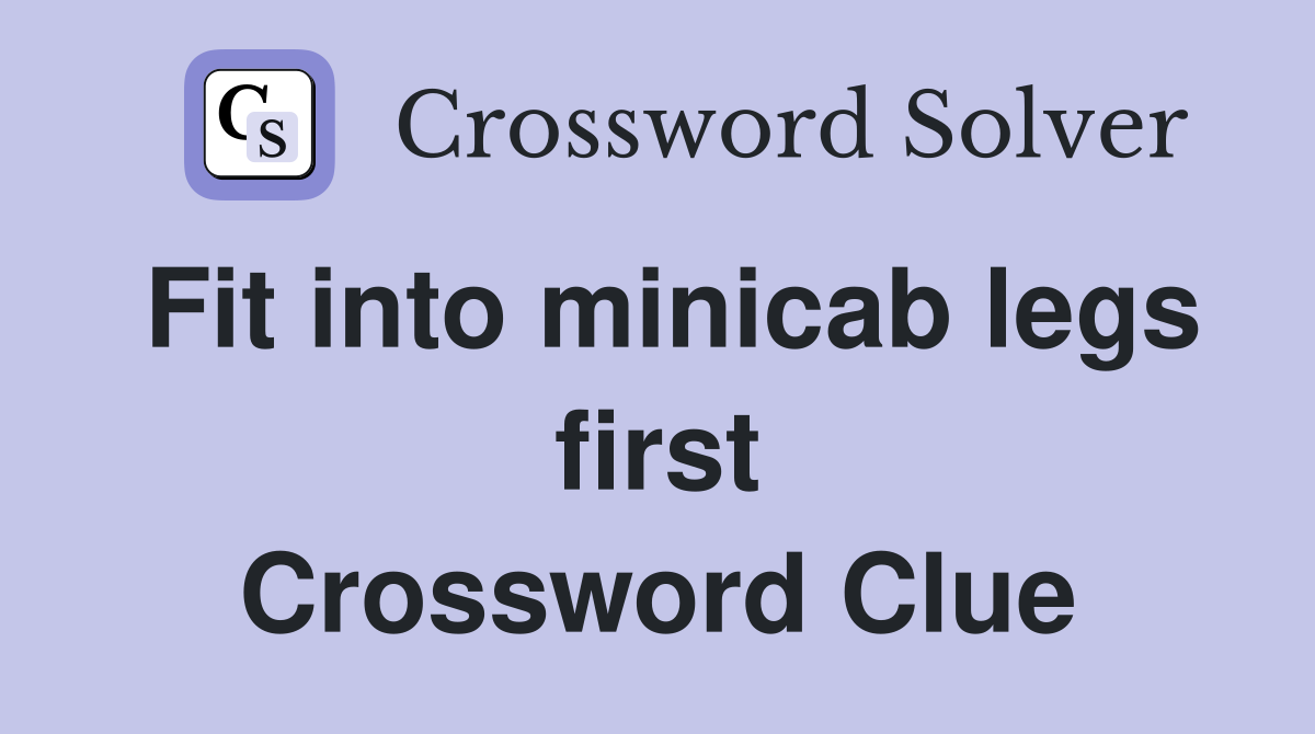Fit into minicab legs first Crossword Clue