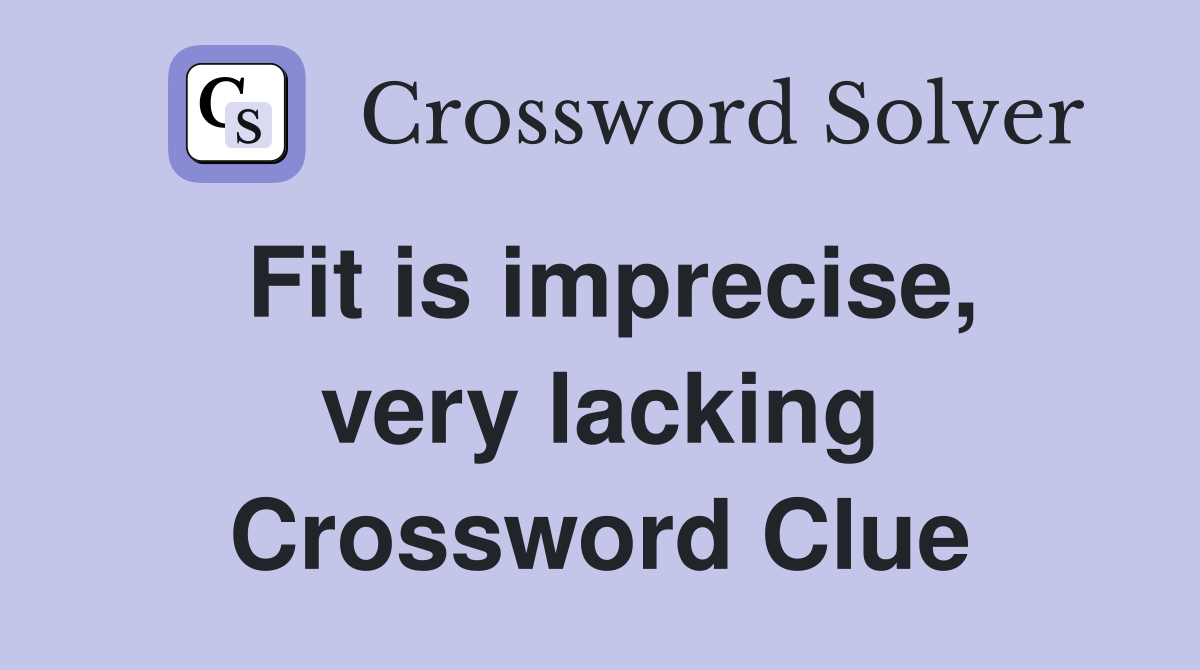 Fit is imprecise, very lacking Crossword Clue