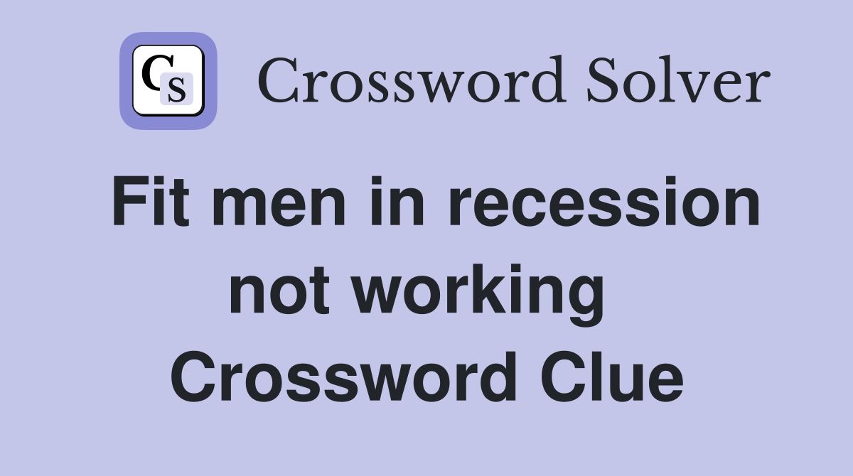 Fit men in recession not working  Crossword Clue