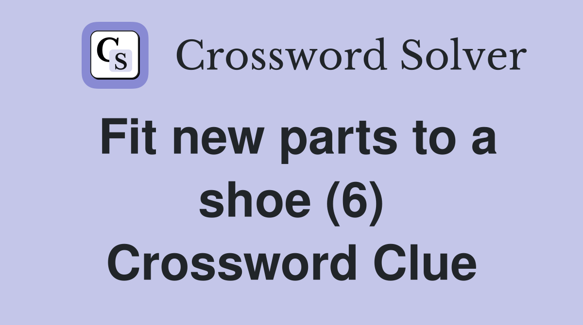 Fit new parts to a shoe (6) Crossword Clue