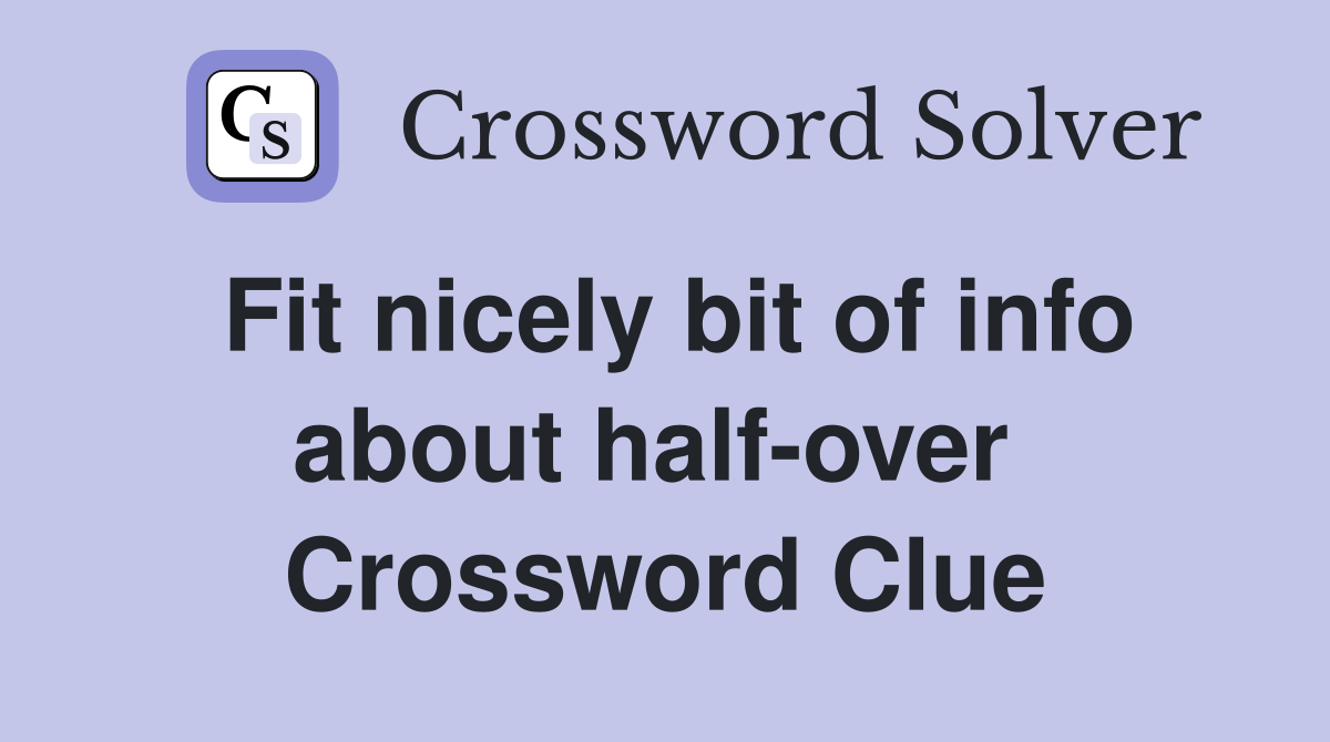 Fit nicely bit of info about half-over  Crossword Clue