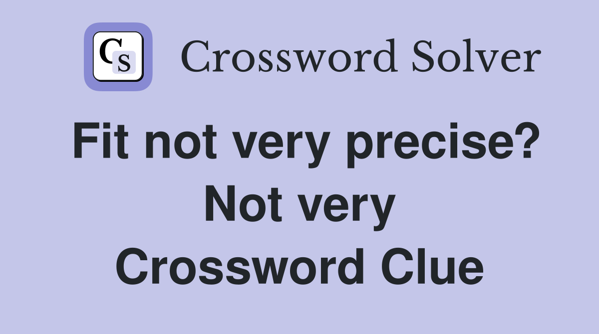 Fit not very precise? Not very Crossword Clue