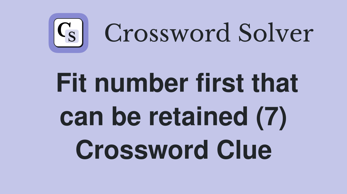 Fit number first that can be retained (7) Crossword Clue