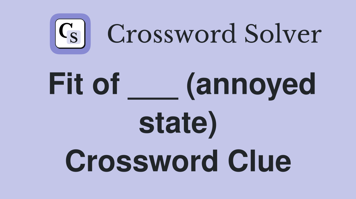 Fit of ___ (annoyed state) Crossword Clue
