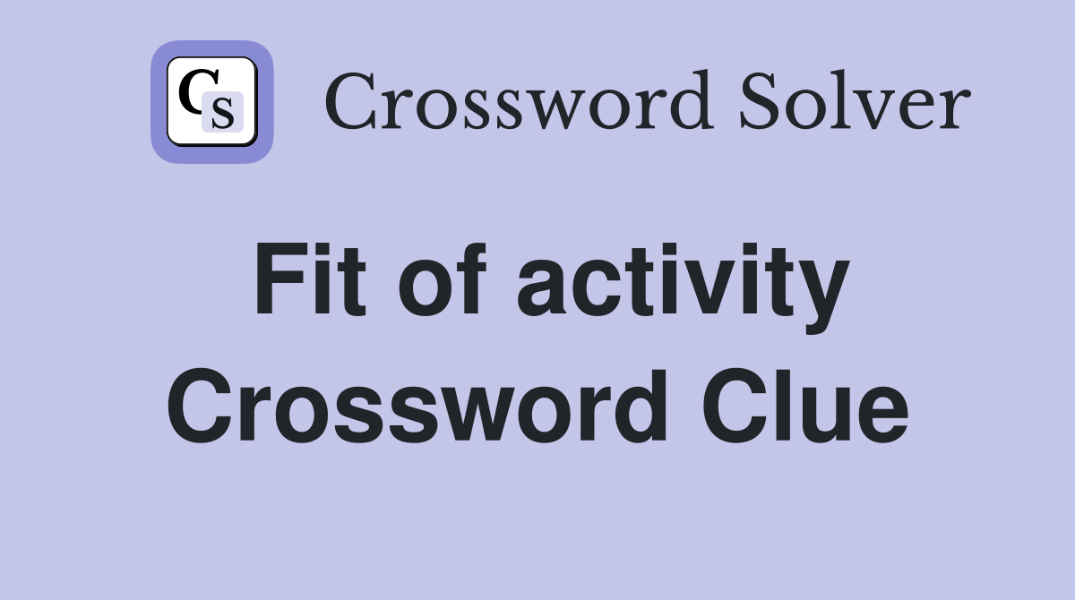 Fit of activity Crossword Clue