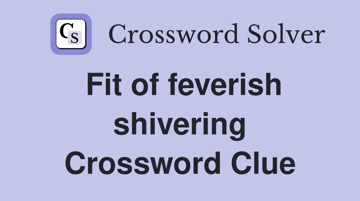 Fit of feverish shivering Crossword Clue