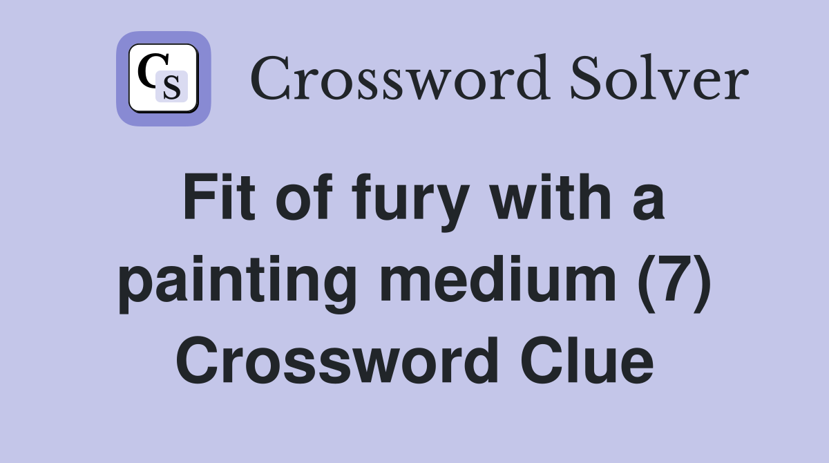 Fit of fury with a painting medium (7) Crossword Clue