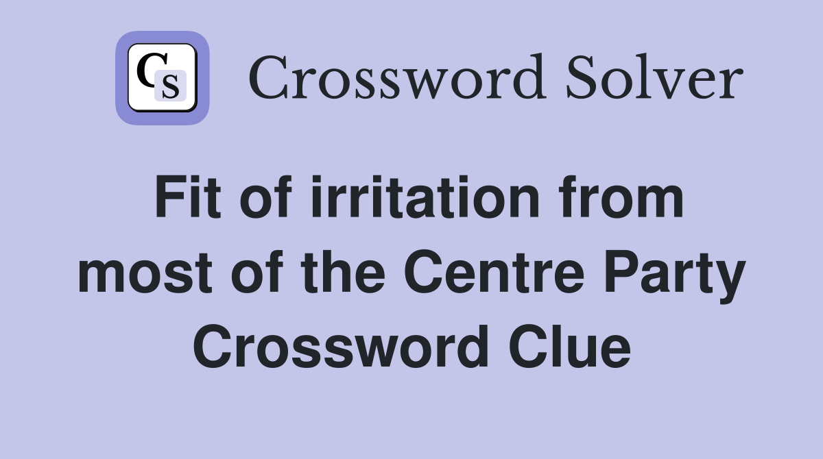 Fit of irritation from most of the Centre Party Crossword Clue